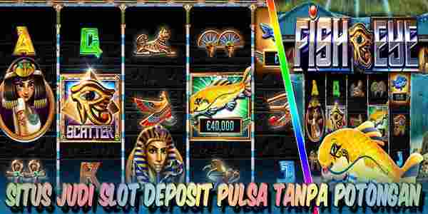 Situs Judi Slot Deposit Pulsa Tanpa Potongan Resmi Terpercaya Fish Eye